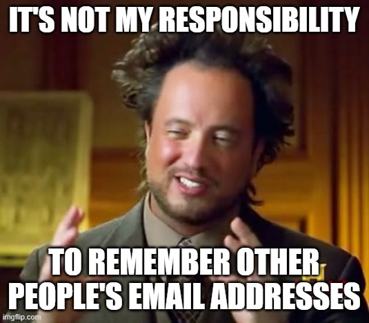 Email Address Rememberance | it's not my responsibility; to remember other people's email addresses | image tagged in memes,ancient aliens | made w/ Imgflip meme maker