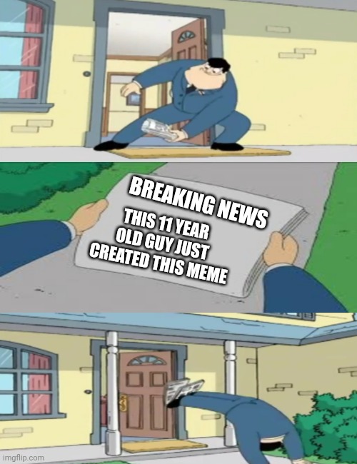 11 Year Old Guy Created This Meme | Breaking News; This 11 Year Old Guy Just Created This Meme | image tagged in american dad newspaper | made w/ Imgflip meme maker