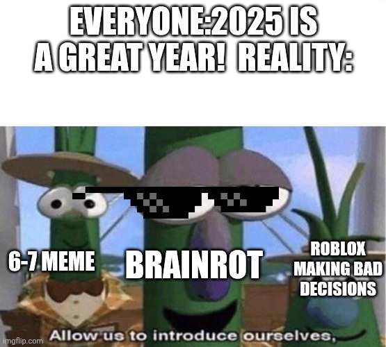 Makes seinse lol | Everyone:2025 is a great year!  REALITY:; Brainrot; Roblox making bad decisions; 6-7 meme | image tagged in veggie tales,remix | made w/ Imgflip meme maker
