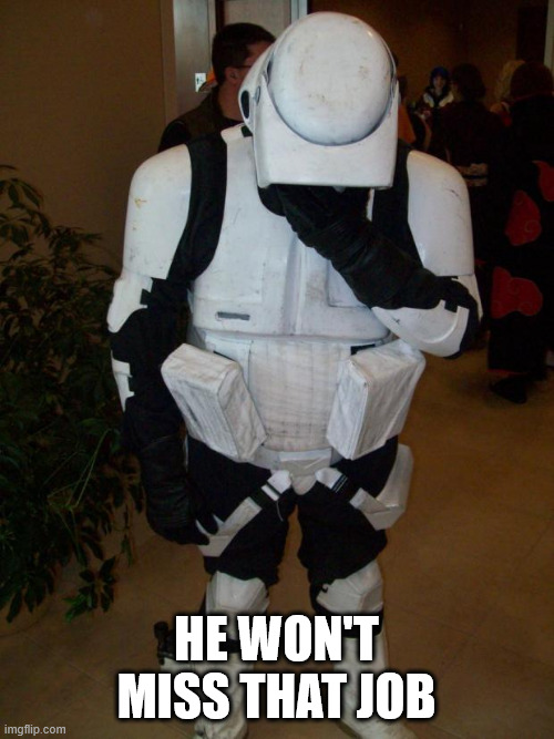 Storm trooper facepalm | he won't miss that job | image tagged in storm trooper facepalm | made w/ Imgflip meme maker