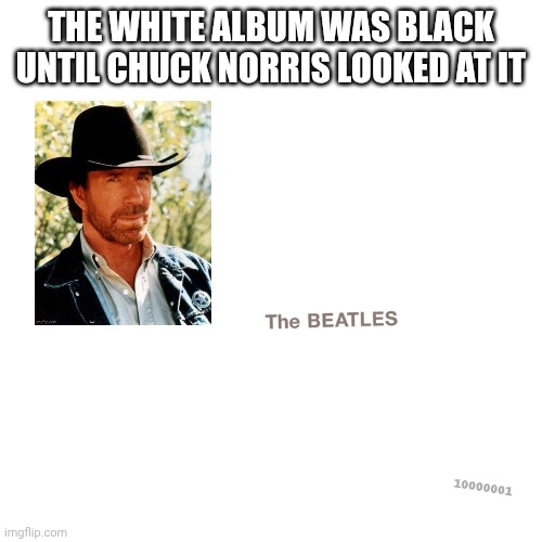Chuck the fifth Beatle | The white album was black until Chuck Norris looked at it | image tagged in chuck norris,the beatles,album | made w/ Imgflip meme maker