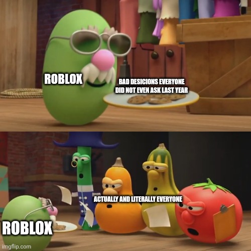 It's true lol | Roblox; Bad desicions everyone did not even ask last year; Actually and Literally Everyone; Roblox | image tagged in veggietales need a snack | made w/ Imgflip meme maker