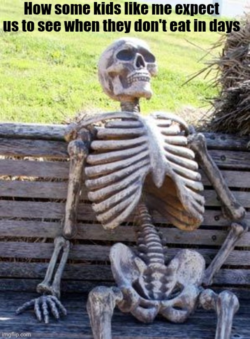 This is what some expected | How some kids like me expect us to see when they don't eat in days | image tagged in memes,waiting skeleton | made w/ Imgflip meme maker