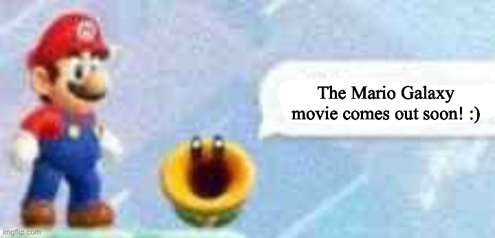 Who is excited? | The Mario Galaxy movie comes out soon! :) | image tagged in mario talking flower,mario | made w/ Imgflip meme maker