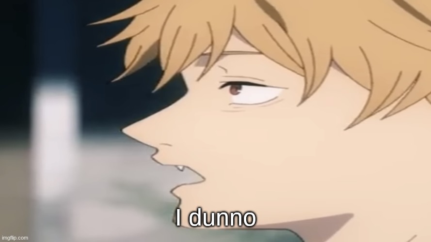 Denji guh | I dunno | image tagged in denji guh | made w/ Imgflip meme maker