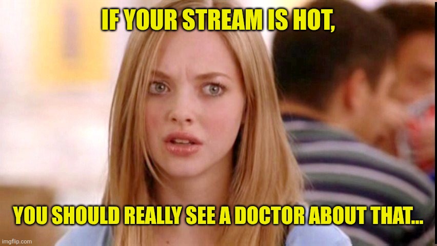 Dumb Blonde | If your stream is hot, You should really see a doctor about that... | image tagged in dumb blonde | made w/ Imgflip meme maker