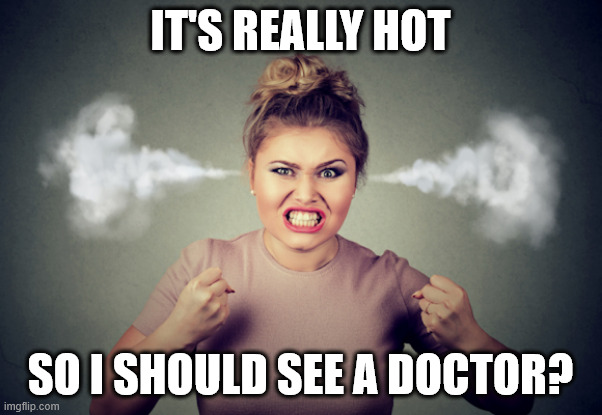 pissed woman steam coming out of ears 580x400 | it's really hot so i should see a doctor? | image tagged in pissed woman steam coming out of ears 580x400 | made w/ Imgflip meme maker