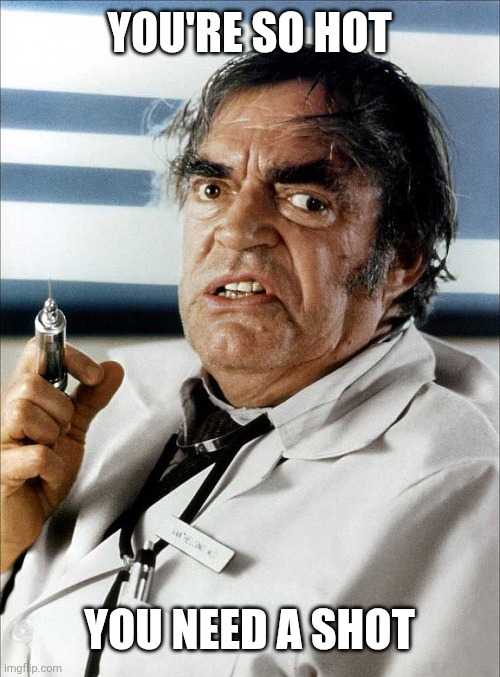 Crazy doctor | You're so hot You need a shot | image tagged in crazy doctor | made w/ Imgflip meme maker
