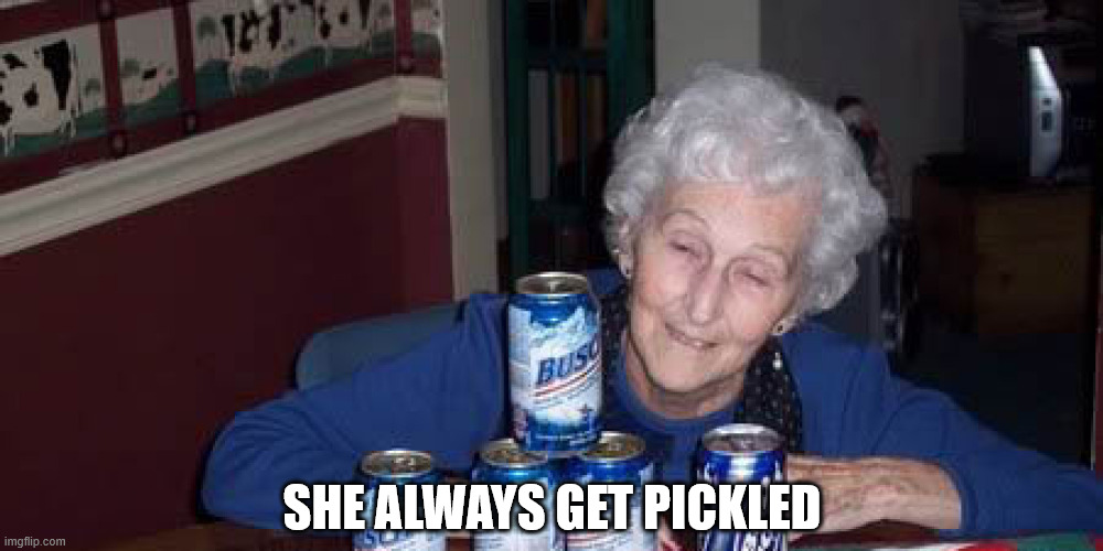 Drunk Old Lady | She always get pickled | image tagged in drunk old lady | made w/ Imgflip meme maker