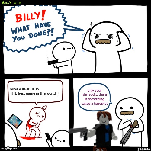 Billy, What Have You Done | steal a brainrot is THE best game in the world!!! billy your aim sucks. there is something called a headshot | image tagged in billy what have you done | made w/ Imgflip meme maker
