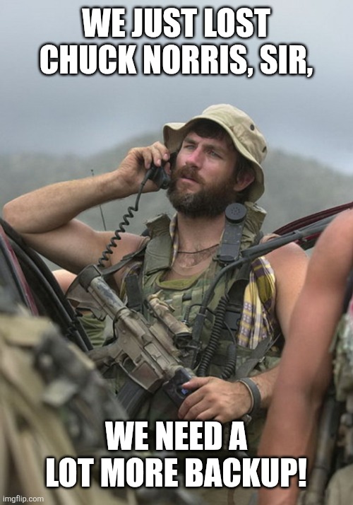 US Army Special Forces Soldier Afghanistan Radio M4 | We just lost Chuck Norris, sir, We need a lot more backup! | image tagged in us army special forces soldier afghanistan radio m4 | made w/ Imgflip meme maker
