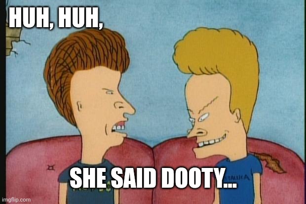 Beavis-and-Butthead | Huh, huh, She said dooty... | image tagged in beavis-and-butthead | made w/ Imgflip meme maker