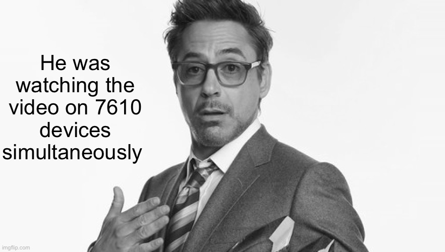 Robert Downey Jr's Comments | He was watching the video on 7610 devices simultaneously | image tagged in robert downey jr's comments | made w/ Imgflip meme maker