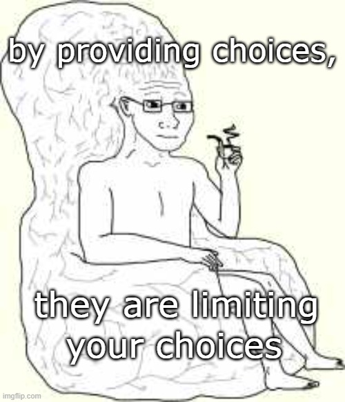 limiting choices | by providing choices, they are limiting; your choices | image tagged in big brain wojak | made w/ Imgflip meme maker