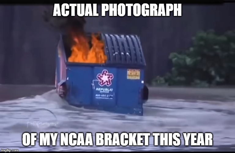 NCAA Bracket | actual photograph; of my NCAA bracket this year | image tagged in dumpster fire flood,ncaa tournament,march madness | made w/ Imgflip meme maker