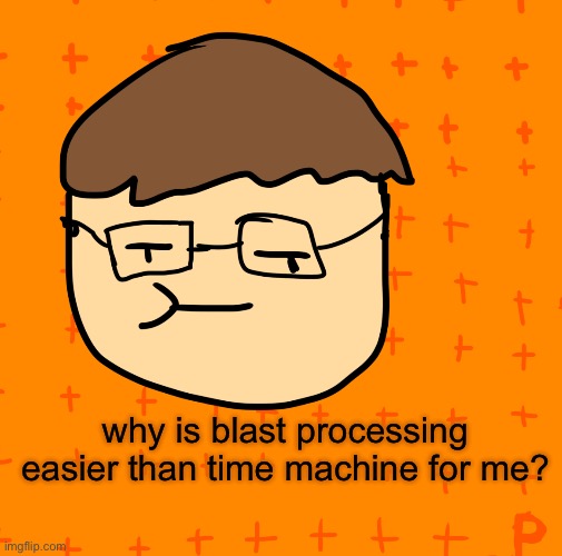 hmmm | why is blast processing easier than time machine for me? | image tagged in plansubbium | made w/ Imgflip meme maker