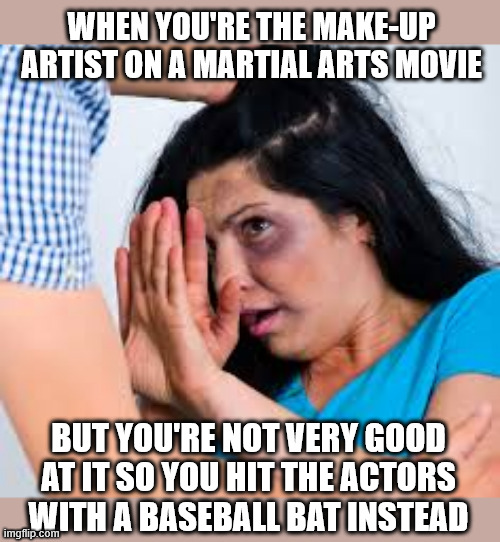 Get the job done quickly and cheaply! | When you're the make-up artist on a martial arts movie; But you're not very good at it so you hit the actors with a baseball bat instead | image tagged in abused,baseball bat,actor,make-up | made w/ Imgflip meme maker
