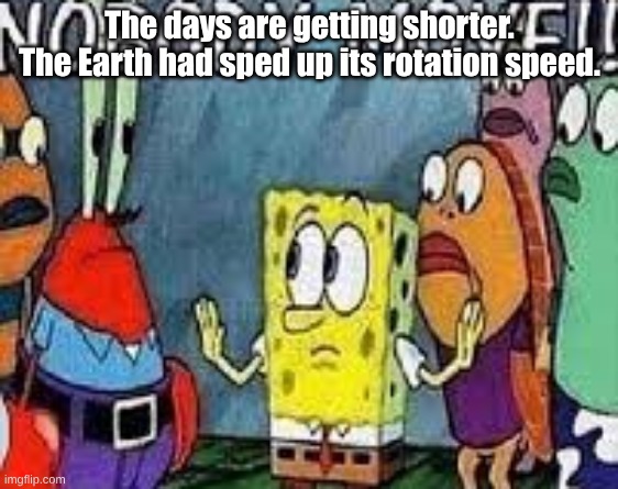NOBODY MOVE!! | The days are getting shorter. The Earth had sped up its rotation speed. | image tagged in nobody move | made w/ Imgflip meme maker