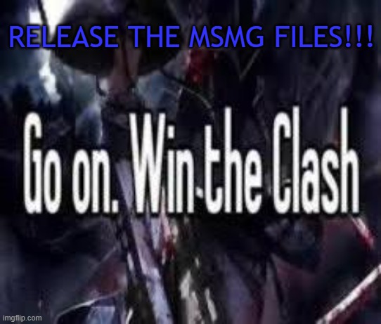 . | RELEASE THE MSMG FILES!!! | image tagged in go on win the clash | made w/ Imgflip meme maker
