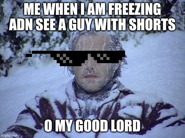 wehn a kid has shorts on in snow | me when i am freezing adn see a guy with shorts; o my good lord | image tagged in memes,jack nicholson the shining snow | made w/ Imgflip meme maker