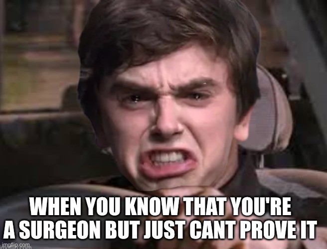 when you know that you're a surgeon but just cant prove it | image tagged in meme | made w/ Imgflip meme maker