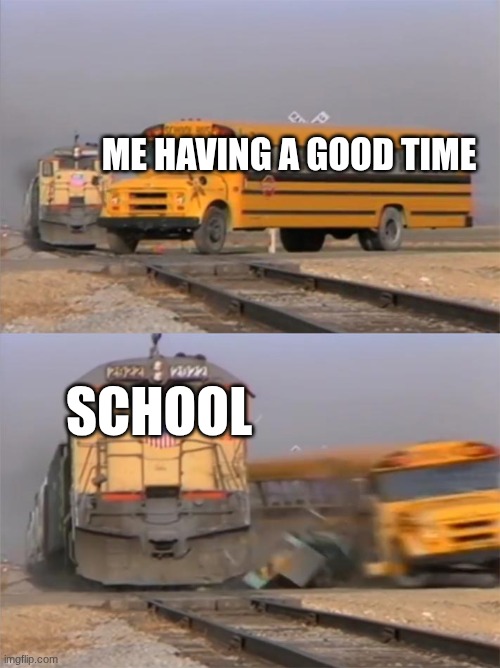 Bus and Train | Me having a good time; SCHOOL | image tagged in bus and train | made w/ Imgflip meme maker
