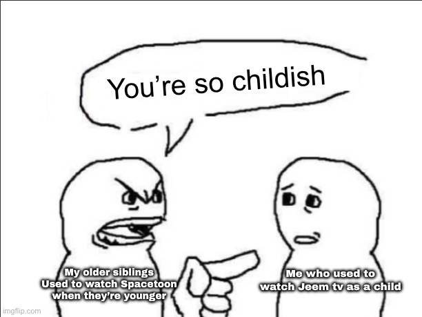 I am a full Qatari person because I used to watch Jeem tv as a child | You’re so childish; Me who used to watch Jeem tv as a child; My older siblings Used to watch Spacetoon when they’re younger | image tagged in ever heard of _ buddy | made w/ Imgflip meme maker