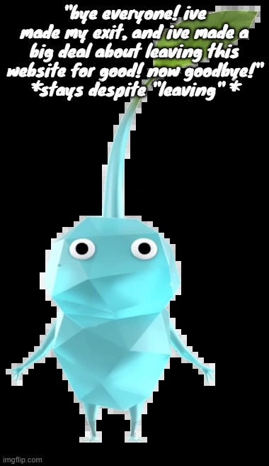 Ice pikmin | "bye everyone! ive made my exit, and ive made a big deal about leaving this website for good! now goodbye!"
*stays despite "leaving" * | image tagged in ice pikmin | made w/ Imgflip meme maker
