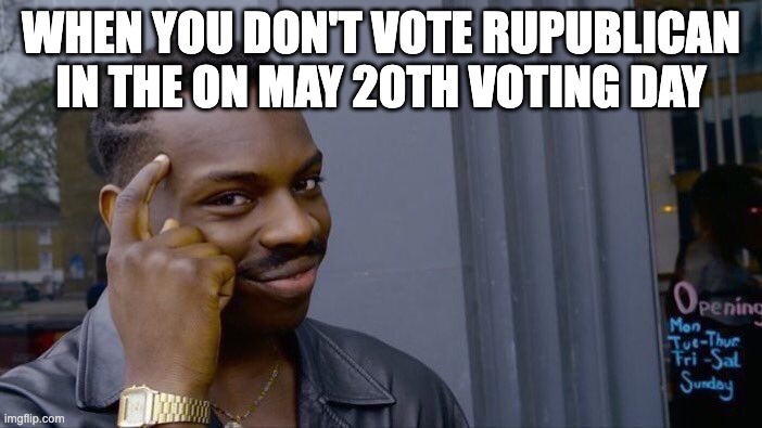 Roll Safe Think About It | when you don't vote rupublican in the on may 20th voting day | image tagged in memes,roll safe think about it,politics | made w/ Imgflip meme maker