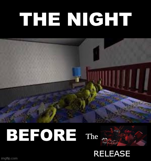 i have no criticism this is pretty hype | THE NIGHT; The; BEFORE; release | image tagged in gaming,fnaf,why are you reading the tags,fuck you,roblox | made w/ Imgflip meme maker