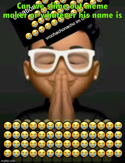 im crine | Can we slime out meme maker or whatever his name is | image tagged in im crine | made w/ Imgflip meme maker