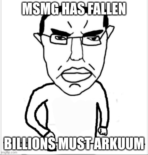 Billions must blank | msmg has fallen; billions must arkuum | image tagged in billions must blank | made w/ Imgflip meme maker
