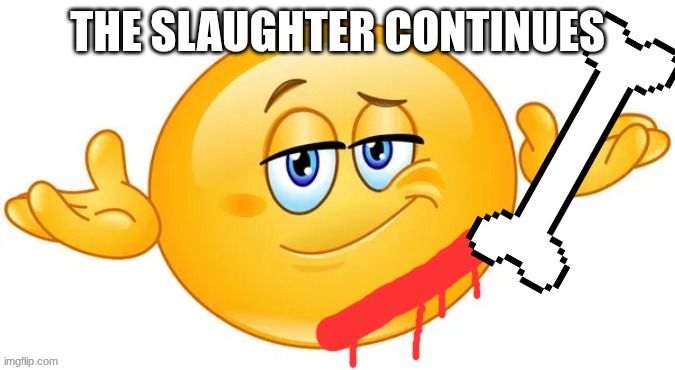 the slaughter continues | image tagged in the slaughter continues | made w/ Imgflip meme maker
