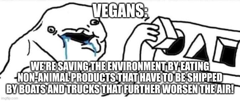 Brainlet wojak constructor | vegans:; We're saving the environment by eating non-animal products that have to be shipped by boats and trucks that further worsen the air! | image tagged in brainlet wojak constructor | made w/ Imgflip meme maker