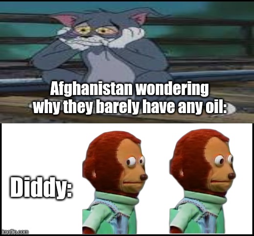 Oil problems... | Afghanistan wondering why they barely have any oil:; Diddy: | image tagged in blank,meme,p diddy | made w/ Imgflip meme maker