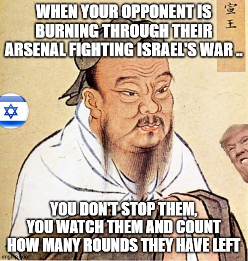 Never stop your opponent from doing something stupid | when your opponent is burning through their arsenal fighting Israel's war .. you don't stop them, you watch them and count how many rounds they have left | image tagged in donald trump,china,iran,israel,trump,maga | made w/ Imgflip meme maker