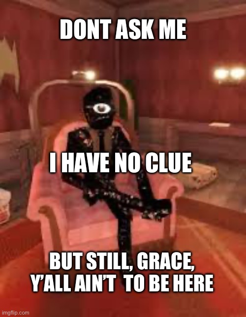 Dont ask me i have no clue But still, grace, y’all ain’t  to be here | made w/ Imgflip meme maker