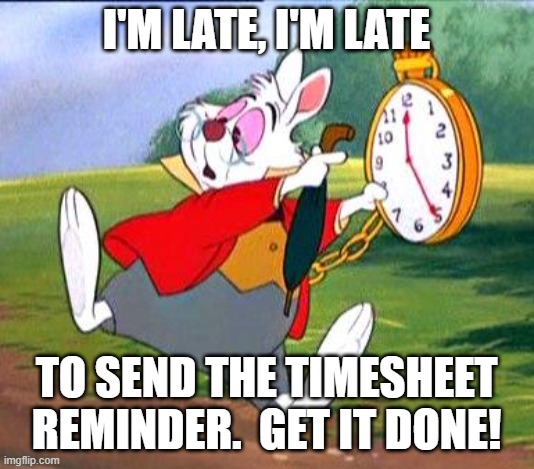 White Rabbit Timesheet reminder | I'm late, I'm late; to send the timesheet
reminder.  Get it done! | image tagged in white rabbit i'm late,timesheet,timesheets,timecard,timecard reminder,reminder | made w/ Imgflip meme maker