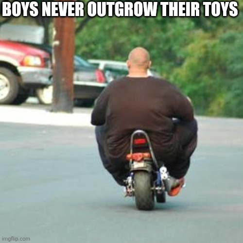 Boys Never Outgrow Their Toys | Boys never outgrow their toys | image tagged in chrisjoines1 | made w/ Imgflip meme maker