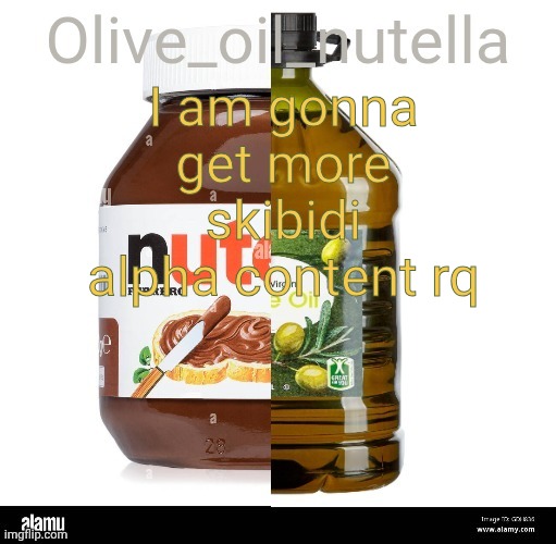 H | I am gonna get more skibidi alpha content rq | image tagged in oil nutellive | made w/ Imgflip meme maker