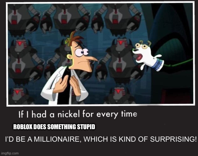 Rich | Roblox does something stupid; I’d be a millionaire, which is kind of surprising! | image tagged in doof if i had a nickel | made w/ Imgflip meme maker