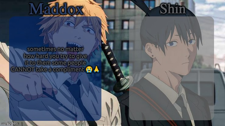 WHY BRO | sometimes no matter how hard you try to give it to them some people CANNOT take a compliment 😭🙏 | image tagged in maddox n shin | made w/ Imgflip meme maker
