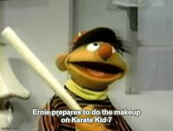 Ernie Prepares to commit a hate crime | Ernie prepares to do the makeup
on Karate Kid 7 | image tagged in ernie prepares to commit a hate crime | made w/ Imgflip meme maker
