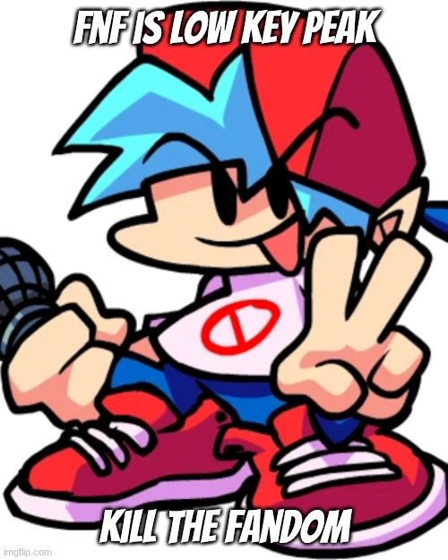 Fnf bf | fnf is low key peak; kill the fandom | image tagged in fnf bf | made w/ Imgflip meme maker