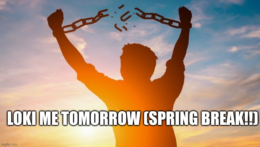 Breaking chains | Loki me tomorrow (spring break!!) | image tagged in breaking chains | made w/ Imgflip meme maker