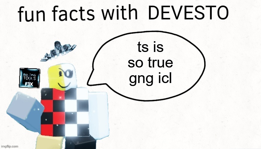 Fun facts with Devesto | ts is so true gng icl | image tagged in fun facts with devesto | made w/ Imgflip meme maker