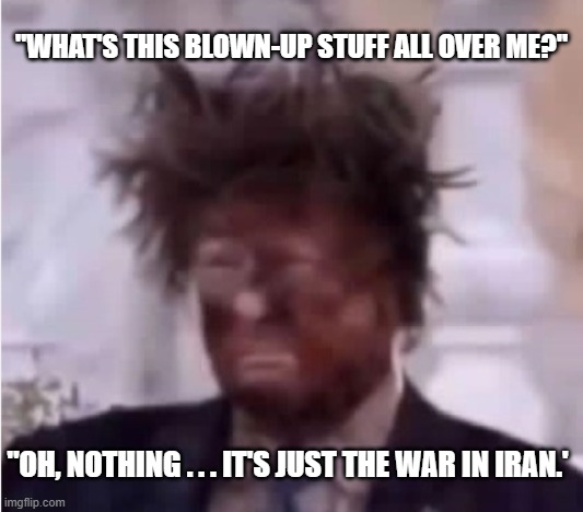 Donald Trump ashface Iran | "What's this blown-up stuff all over me?"; "Oh, nothing . . . it's just the war in iran.' | image tagged in donald trump ashface,iran war,blow up,i hate donald trump,trump sucks | made w/ Imgflip meme maker