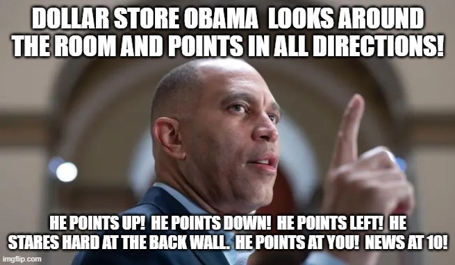 Dollar Store Obama | Dollar Store Obama  looks around the room and points in all directions! He points up!  He points down!  He points left!  He stares hard at the back wall.  He points at you!  News at 10! | image tagged in dollar store obama,hakeem jeffries,democrats,house democrats | made w/ Imgflip meme maker