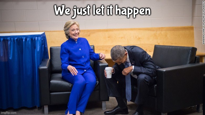 Hillary and Obama Laughing | We just let it happen | image tagged in hillary and obama laughing | made w/ Imgflip meme maker