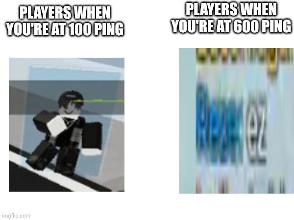 Players when you're at 600 ping; Players when you're at 100 ping | made w/ Imgflip meme maker